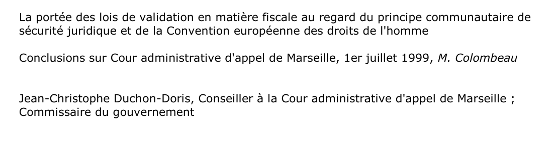 La portée des lois de validation en matière fiscale au regard du principe communautaire de  sécurité juridique et de la Convention européenne des droits de l'homme  Conclusions sur Cour administrative d'appel de Marseille, 1er juillet 1999, M. Colombeau