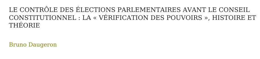 LE CONTRÔLE DES ÉLECTIONS PARLEMENTAIRES AVANT LE CONSEIL CONSTITUTIONNEL : LA « VÉRIFICATION DES POUVOIRS », HISTOIRE ET THÉORIE
